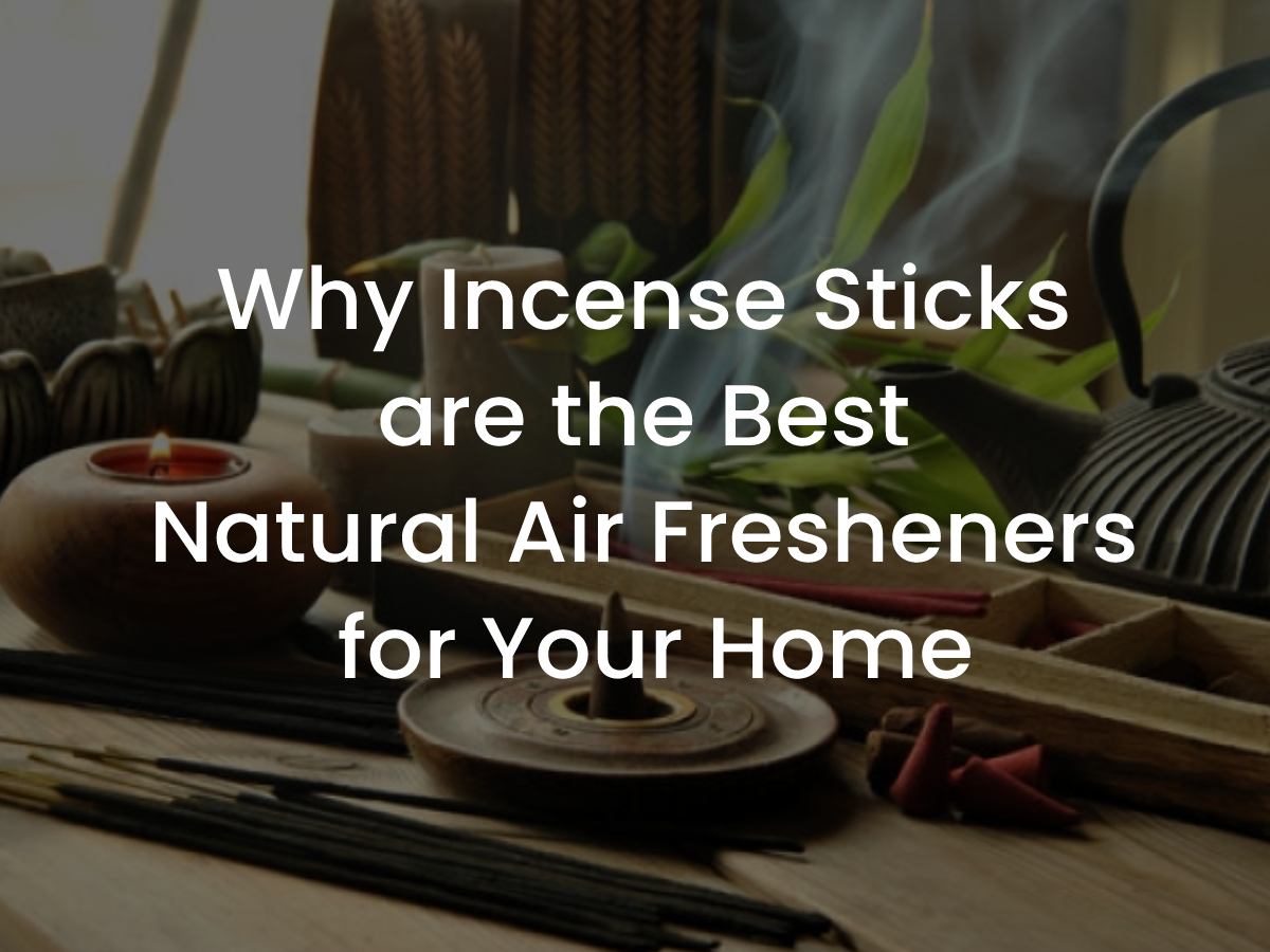 Why Incense Sticks are the Best Natural Air Fresheners for Your Home